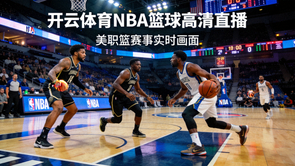 开云体育NBA篮球高清直播，美职篮赛事实时画面
