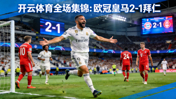 开云体育全场集锦：欧冠皇马2-1拜仁