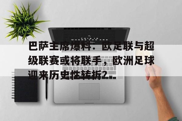 开云体育app-包含巴萨主席爆料：欧足联与超级联赛或将联手，欧洲足球迎来历史性转折？的词条